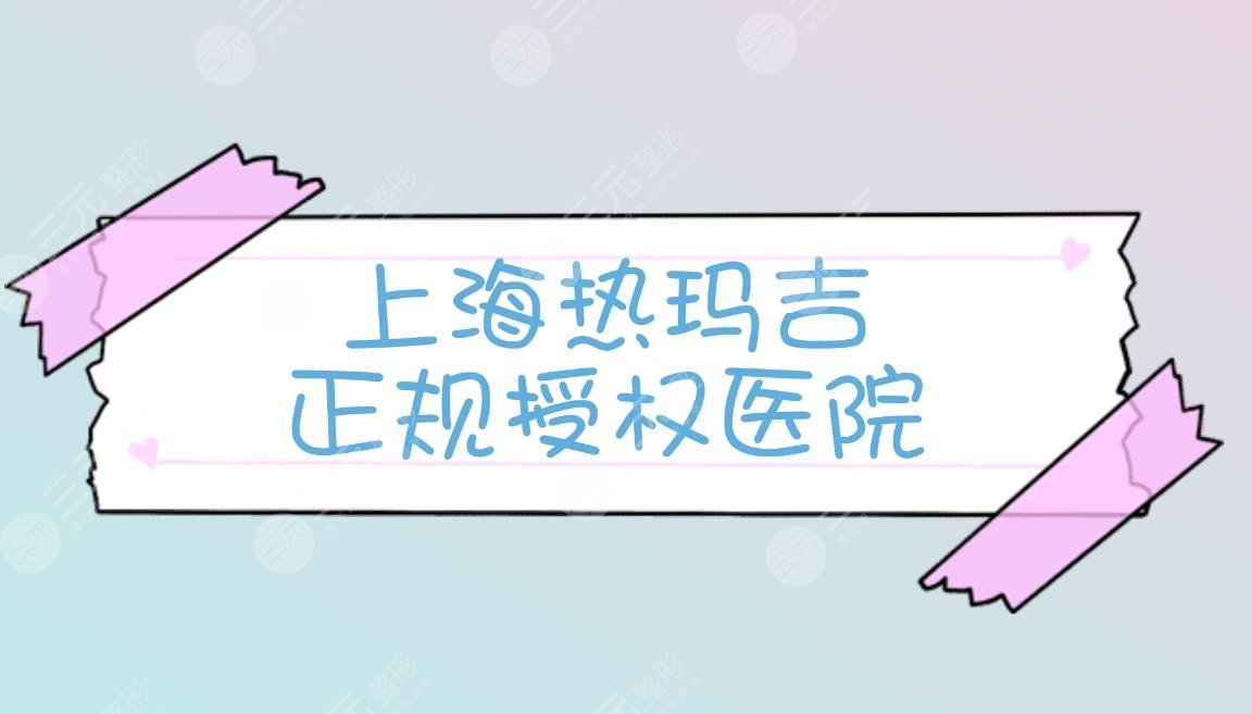 揭秘|上海做熱瑪吉正規(guī)醫(yī)院-熱榜排名前三的認(rèn)證機(jī)構(gòu)