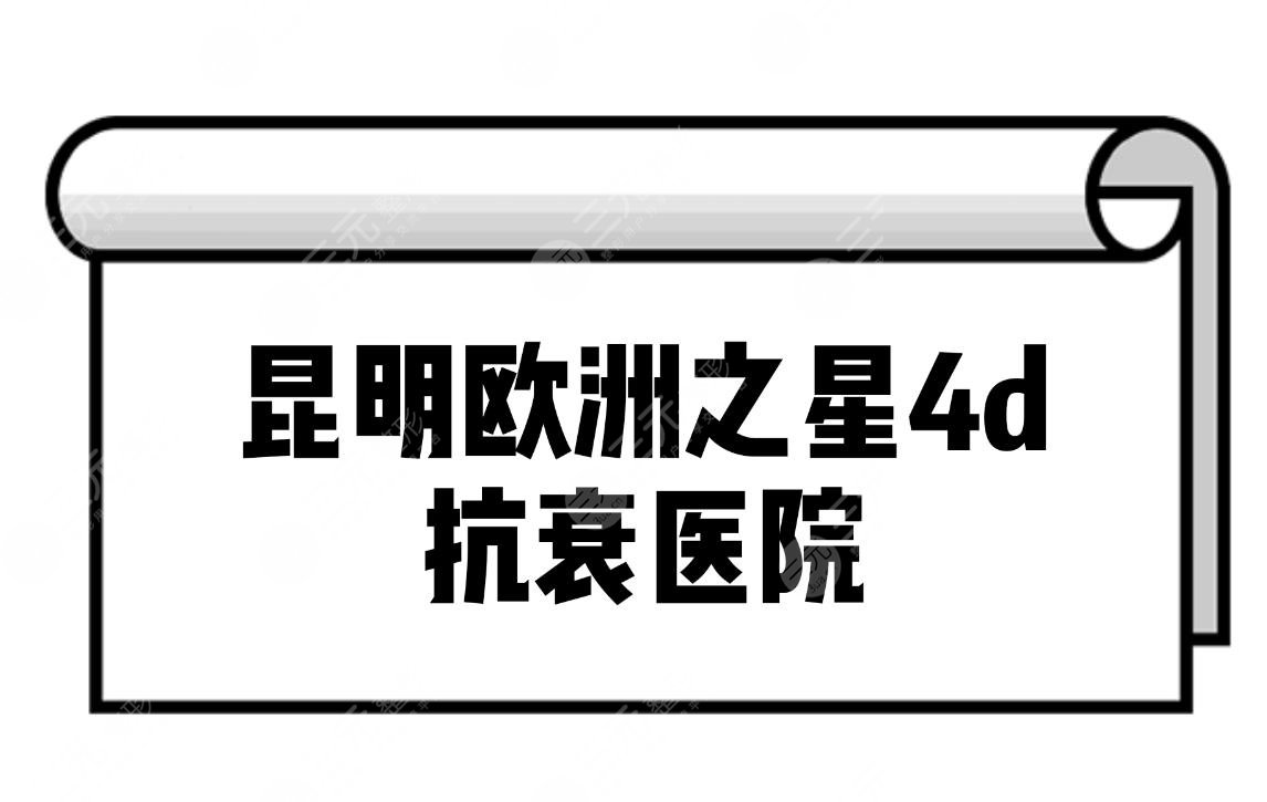 昆明歐洲之星4d抗衰醫(yī)院-哪家醫(yī)院可以做歐洲之星