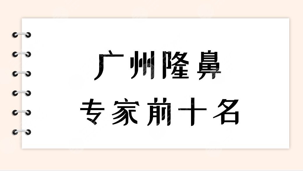 廣州隆鼻專家前十名|廣州哪個醫(yī)生整鼻子比較好？附隆鼻價格表