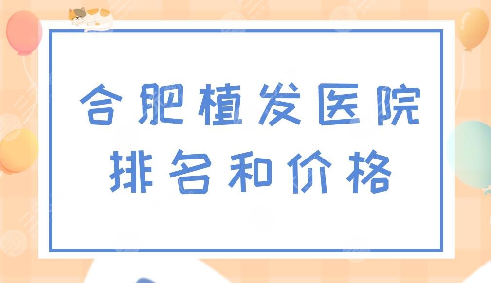 合肥植發(fā)醫(yī)院排名和價格分享！合肥植發(fā)比較好的醫(yī)院有哪些？