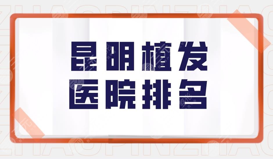 昆明植發(fā)醫(yī)院排名盤點！云南昆明植發(fā)哪家醫(yī)院好？附價格表