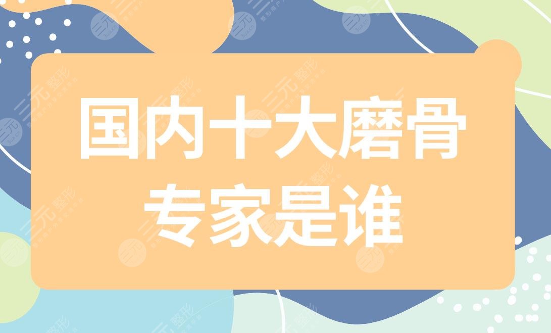 國內(nèi)十大磨骨專家是誰？張笑天醫(yī)生怎么樣？附磨骨醫(yī)生排行榜