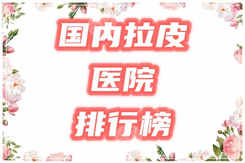 國內(nèi)拉皮手術(shù)醫(yī)院排行榜