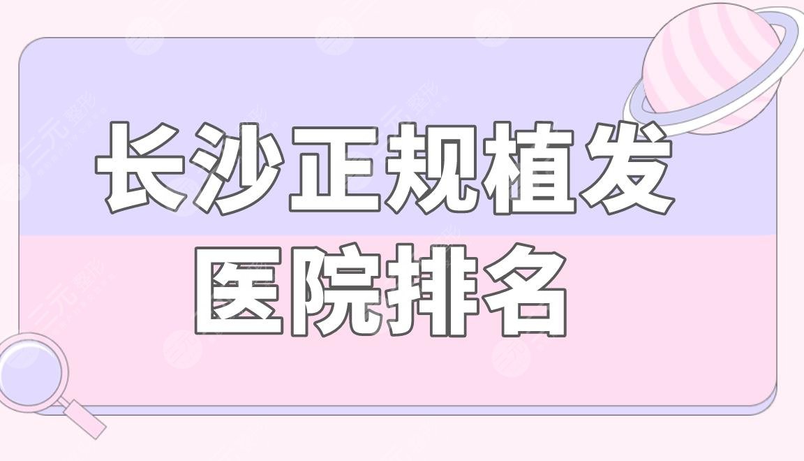 長沙正規(guī)植發(fā)醫(yī)院排名|雍禾和碧蓮盛哪個靠譜？附植發(fā)價格表