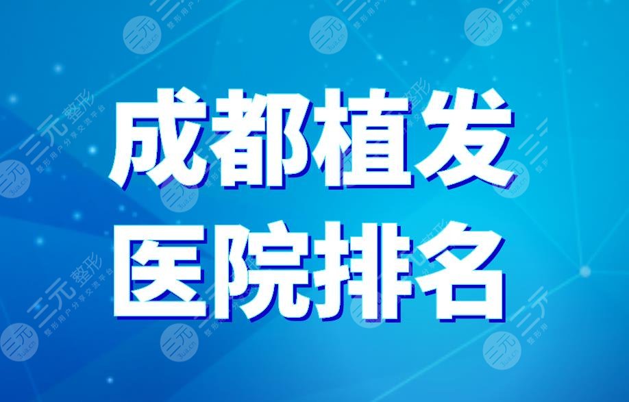 成都植發(fā)醫(yī)院排名|大麥微針、恒博植發(fā)、雍禾植發(fā)上榜！附價目表