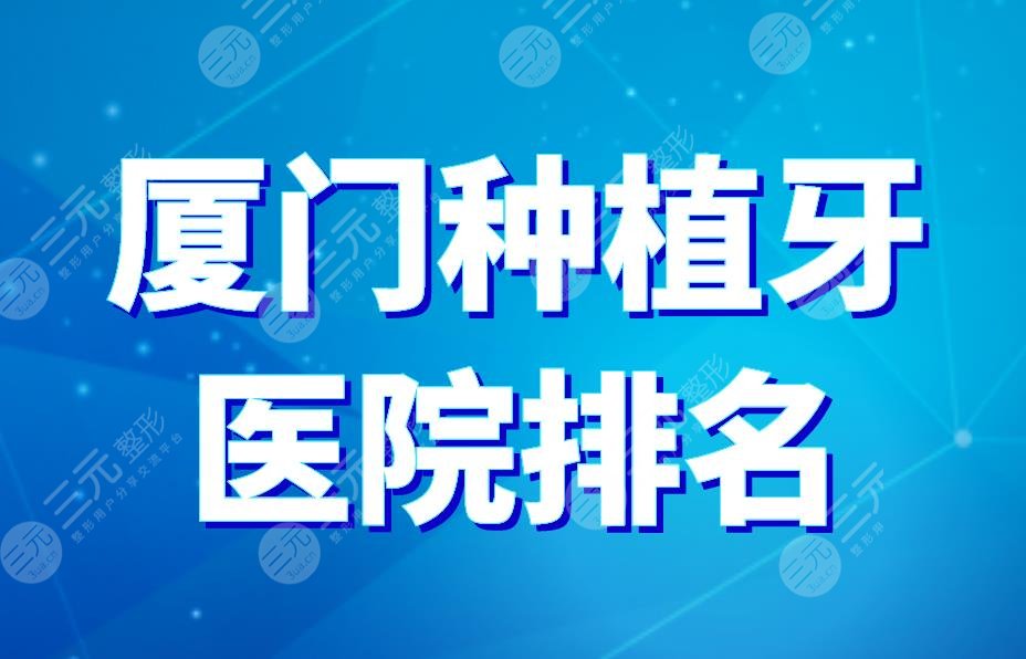 廈門種植牙醫(yī)院排名|麥芽口腔和登特哪個(gè)好？附種植牙價(jià)格表