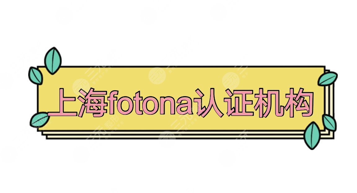 上海fotona認(rèn)證機(jī)構(gòu)盤(pán)點(diǎn)|上海華美、薇琳、美萊實(shí)力口碑pk~附價(jià)格表