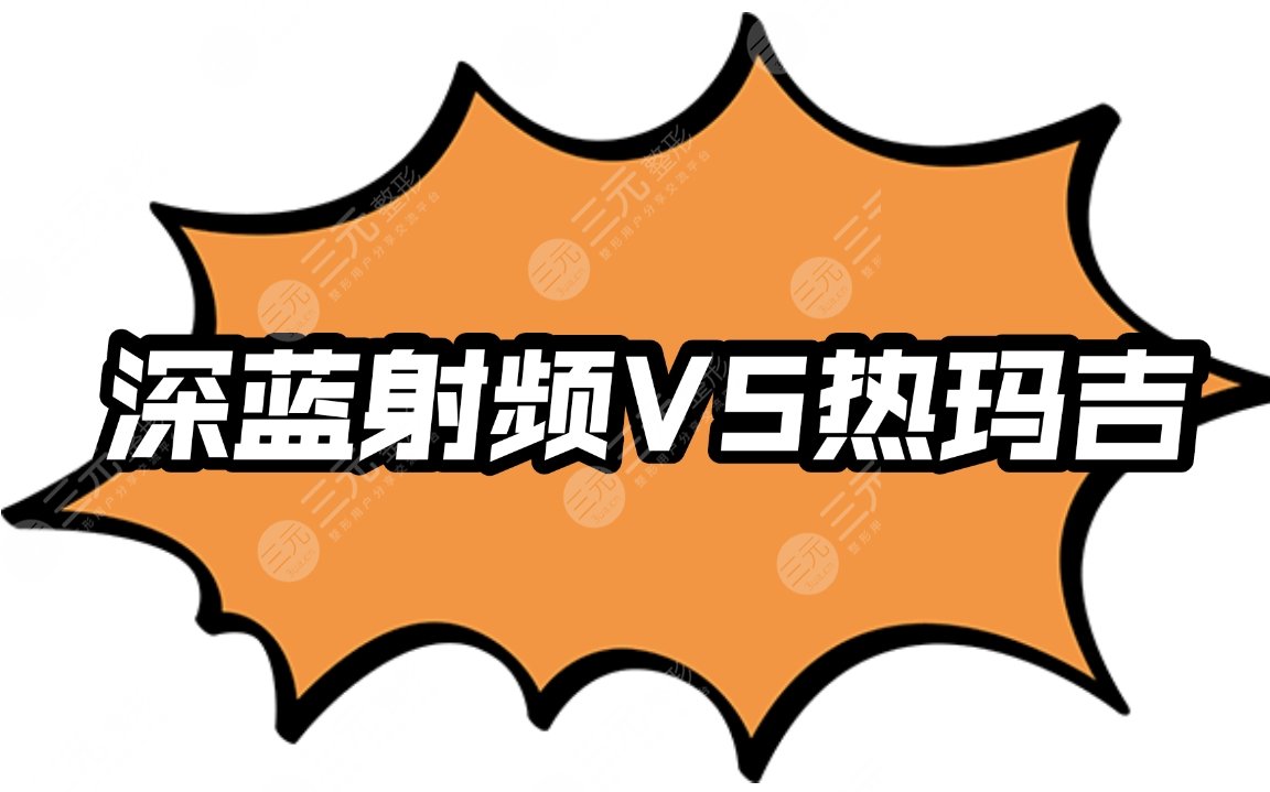 【攻略】深藍(lán)射頻和熱瑪吉的區(qū)別|特色、優(yōu)缺點(diǎn)、適合人群、禁忌人群一一盤點(diǎn)~