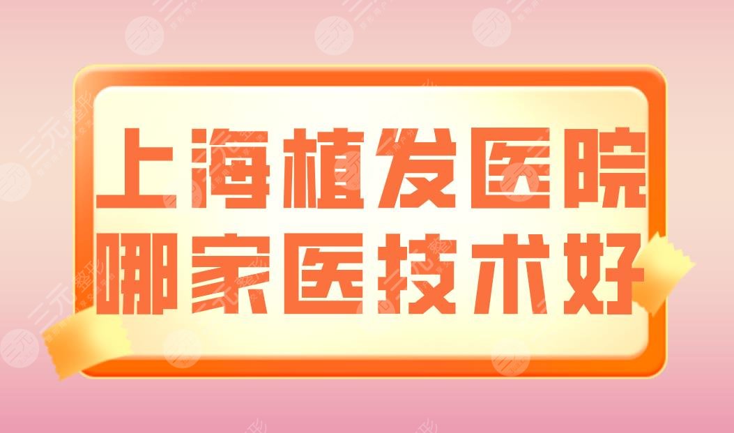 上海植發(fā)醫(yī)院哪家醫(yī)技術(shù)好？新生、大麥微針、雍禾等醫(yī)院上榜！