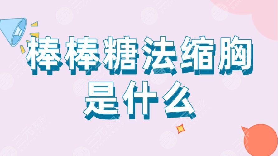 棒棒糖法縮胸是什么？多久可以恢復？附術后注意事項及手術科普