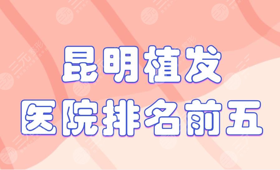 昆明植發(fā)醫(yī)院排名前五|新生植發(fā)、雍禾植發(fā)、美立方整形上榜！