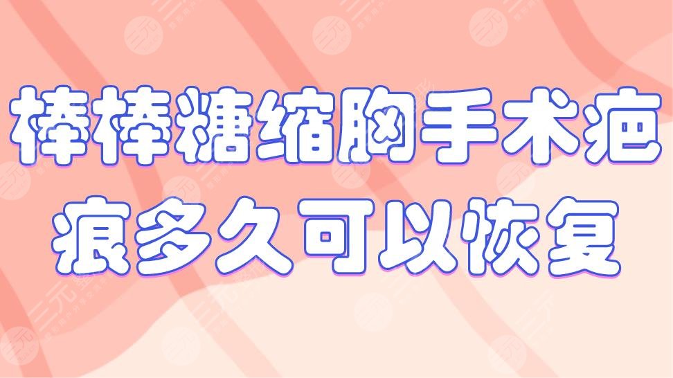 棒棒糖縮胸手術(shù)疤痕多久可以恢復(fù)？手術(shù)疤痕怎么去除？附價格表