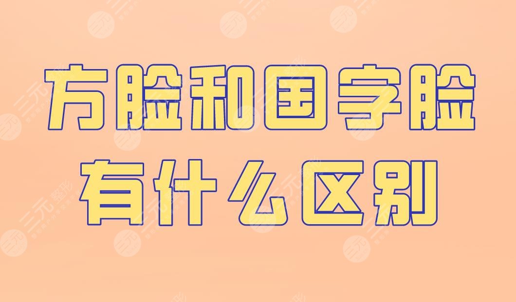 方臉和國(guó)字臉有什么區(qū)別？怎么改良？下頜角手術(shù)怎么樣？附價(jià)格表