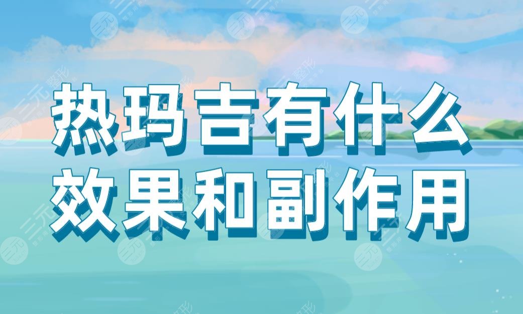 熱瑪吉有什么果和副作用？能維持多久？附熱瑪吉價(jià)格表