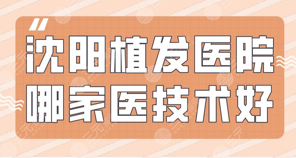 沈陽植發(fā)醫(yī)院哪家醫(yī)技術好？大麥微針、碧蓮盛、華美植發(fā)上榜！