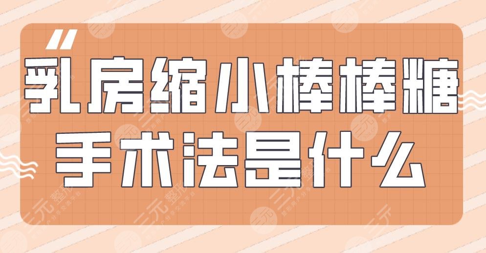 乳房縮小棒棒糖手術(shù)法是什么？術(shù)前術(shù)后要注意哪些？附項(xiàng)目價(jià)格表