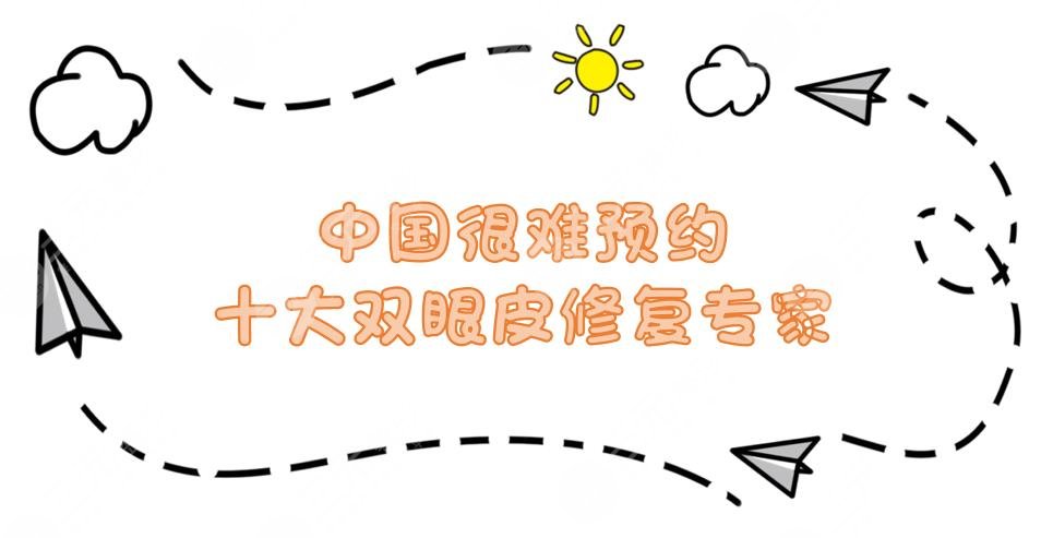 中國很難預(yù)約十大雙眼皮修復(fù)專家名單|張冰潔、靳小雷等實(shí)力PK！附價(jià)格表