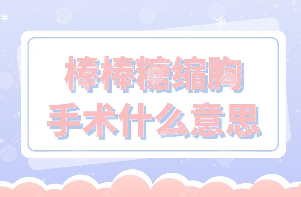 棒棒糖縮胸手術(shù)什么意思？術(shù)前術(shù)后的注意事項(xiàng)有哪些？