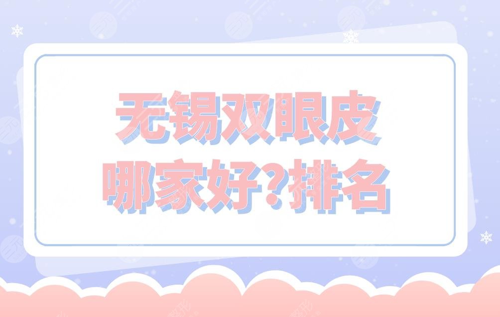 無錫雙眼皮哪家好？排名是怎樣的？愛思特整形、麗都整形等上榜！