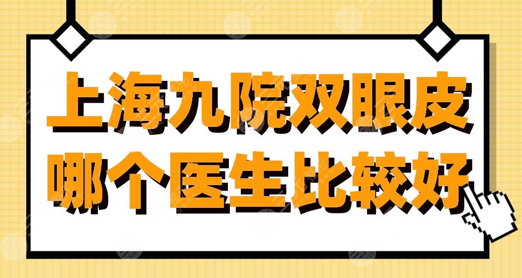 上海九院雙眼皮哪個醫(yī)生比較好？張余光、王煒、祝聯(lián)醫(yī)生怎么樣？