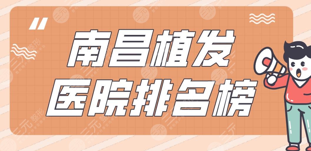 南昌植發(fā)醫(yī)院排名榜|十二醫(yī)院、大麥植發(fā)、碧蓮盛植發(fā)等實(shí)力上榜！