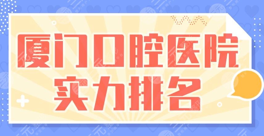 廈門口腔醫(yī)院實力排名|麥芽口腔、登特口腔、峰煜口腔等上榜！