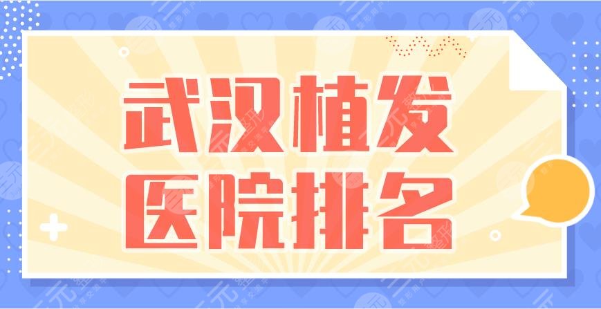 武漢植發(fā)醫(yī)院排名|新生植發(fā)、碧蓮盛植發(fā)、大麥植發(fā)等上榜！