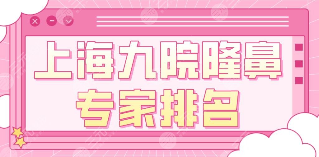 上海九院隆鼻專家排名|魏皎、戴傳昌、韋敏、林曉曦等醫(yī)生上榜！