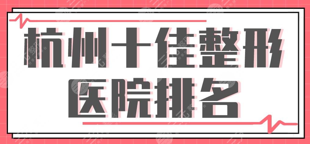 杭州十佳整形醫(yī)院排名|美萊、時光、格萊美、華山連天美等上榜！