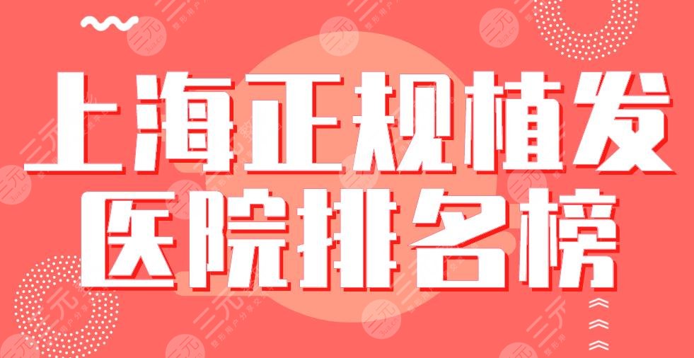 上海正規(guī)植發(fā)醫(yī)院排名榜|華山醫(yī)院、碧蓮盛、九院、新生等上榜！