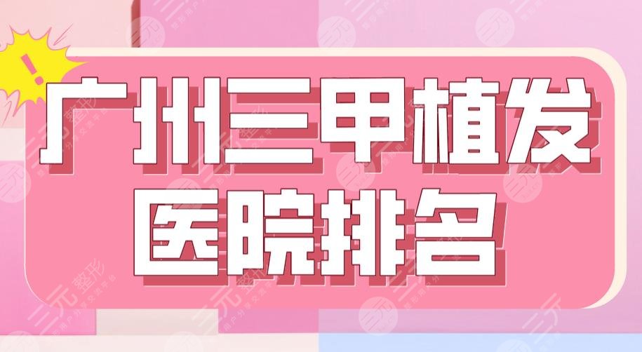 廣州三甲植發(fā)醫(yī)院排名|南方醫(yī)院、省人民醫(yī)院、中山一院上榜！