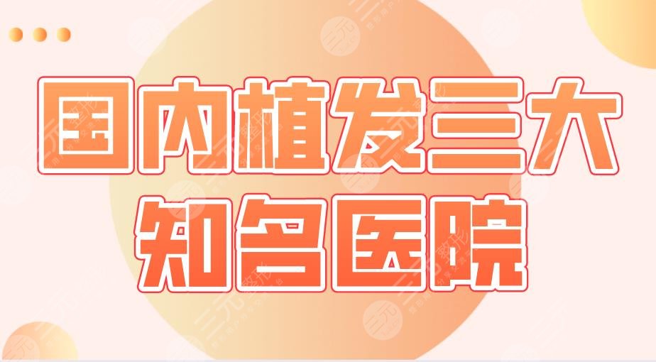 國內植發(fā)三大知*醫(yī)院盤點！北京碧蓮盛、南京新生、成都大麥上榜！