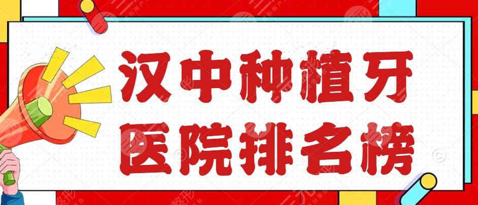 2022漢中種植牙醫(yī)院排名榜，小虎牙口腔、漢中口腔等，百姓愛去這家...
