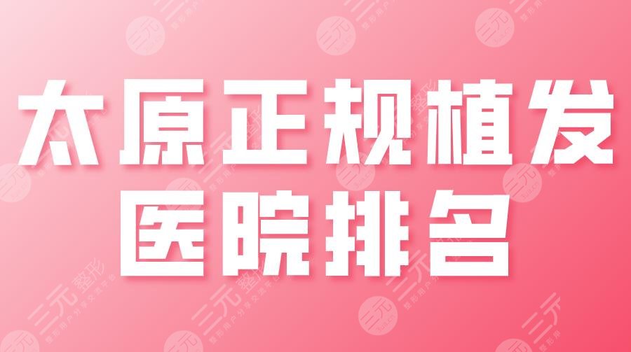 太原正規(guī)植發(fā)醫(yī)院排名|大麥微針、碧蓮盛、麗都、華美等上榜！