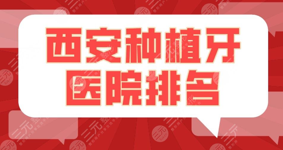 西安種植牙醫(yī)院排名2022|中諾口腔、畫美口腔、瑞泰口腔等上榜！
