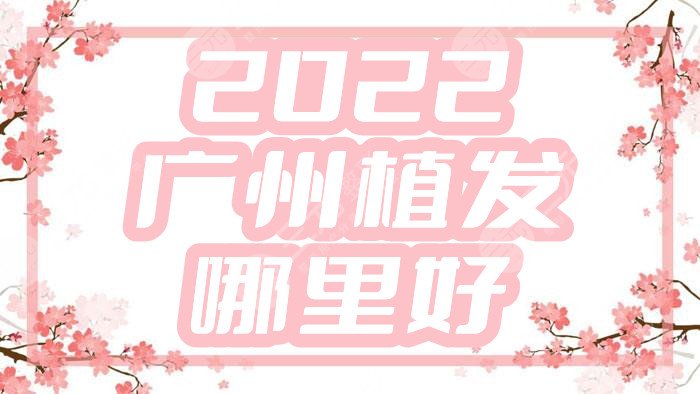 2022廣州植發(fā)哪里好