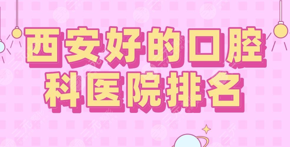 西安好的口腔科醫(yī)院排名|中諾口腔、畫美口腔、瑞泰口腔等上榜！