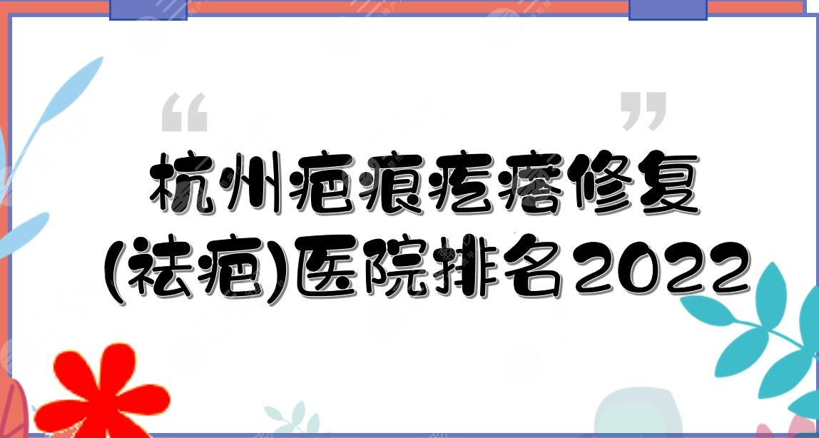 2022杭州疤痕疙瘩修復(fù)(祛疤)醫(yī)院排名|美萊、薇琳、格萊美等這3家上榜!