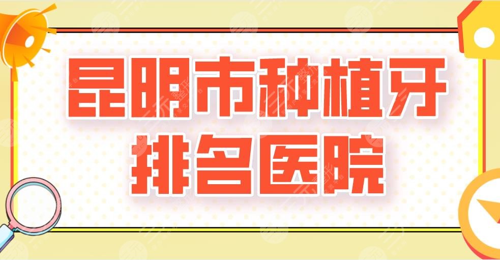2022昆明市種植牙排名醫(yī)院新上！德韓口腔、美奧口腔、億大口腔誰好？