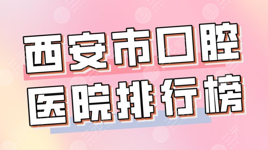 2022西安市口腔醫(yī)院排行榜|美奧口腔、瑞泰口腔、中諾口腔哪個好？