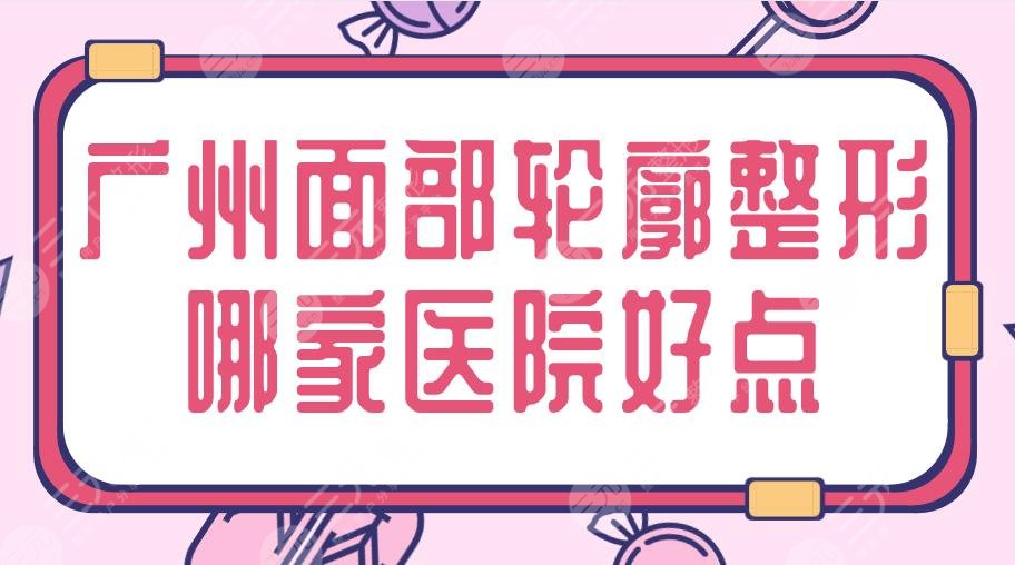 廣州面部輪廓整形哪家醫(yī)院好點(diǎn)？三甲&私立|南方醫(yī)院、華美等上榜！