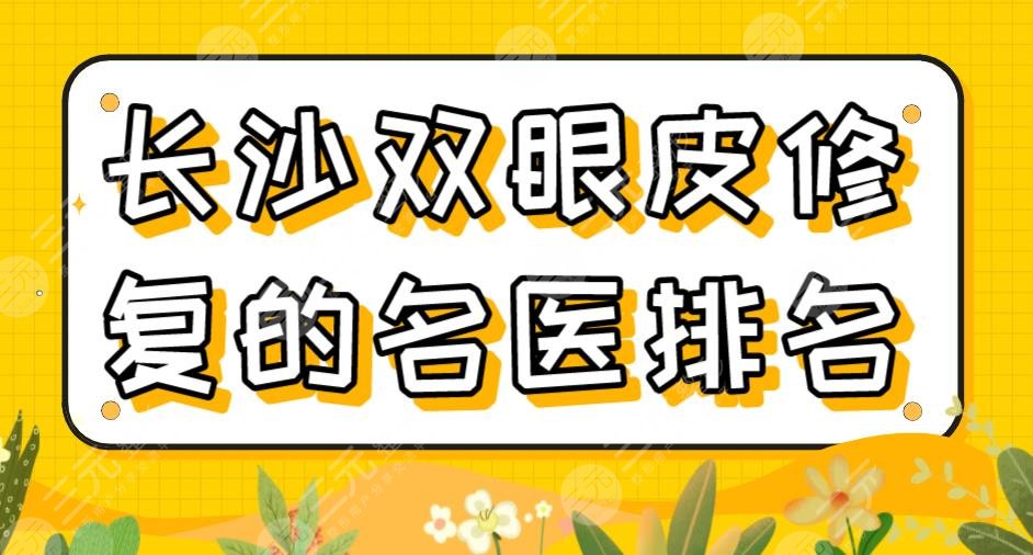 2022長(zhǎng)沙雙眼皮修復(fù)的*醫(yī)排名|李波、雷少榕、田芳斌、呂瑛醫(yī)生上榜！