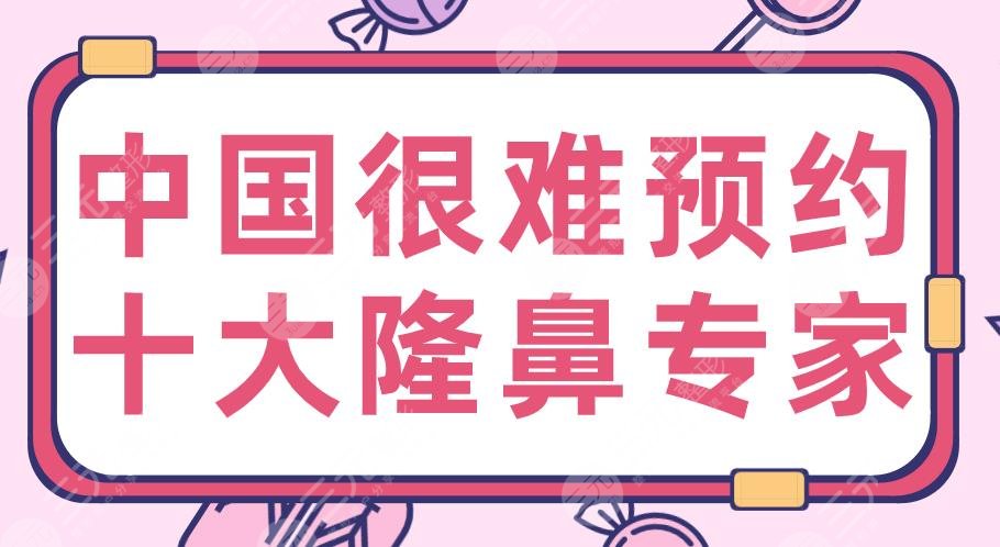 中國(guó)很難預(yù)約十大隆鼻專家名單！2020隆鼻醫(yī)生：李超、胡彬、萬(wàn)曉楠等上榜！
