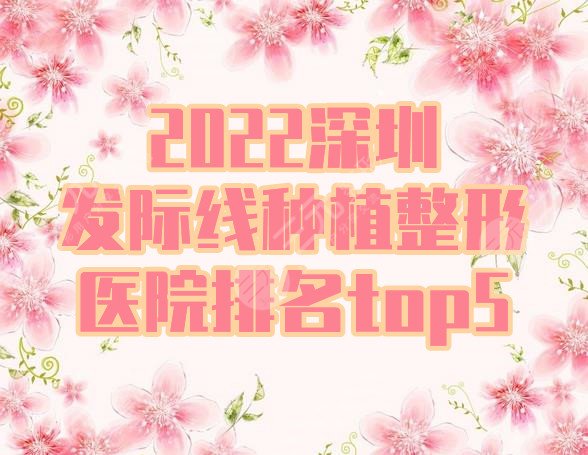 2022深圳發(fā)際線種植整形醫(yī)院排名top5