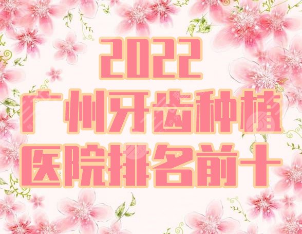 2022廣州牙齒種植醫(yī)院排名前十丨哪家比較好?