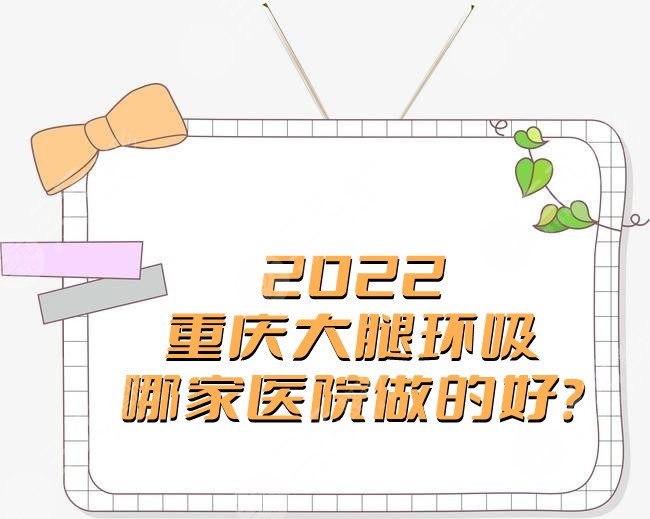 2022重慶大腿環(huán)吸哪家醫(yī)院做的好?