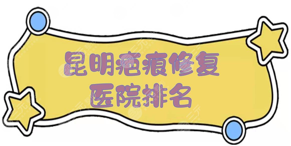昆明疤痕修復(fù)醫(yī)院排名|兒童醫(yī)院、昆醫(yī)大附一院、省中醫(yī)院等上榜！