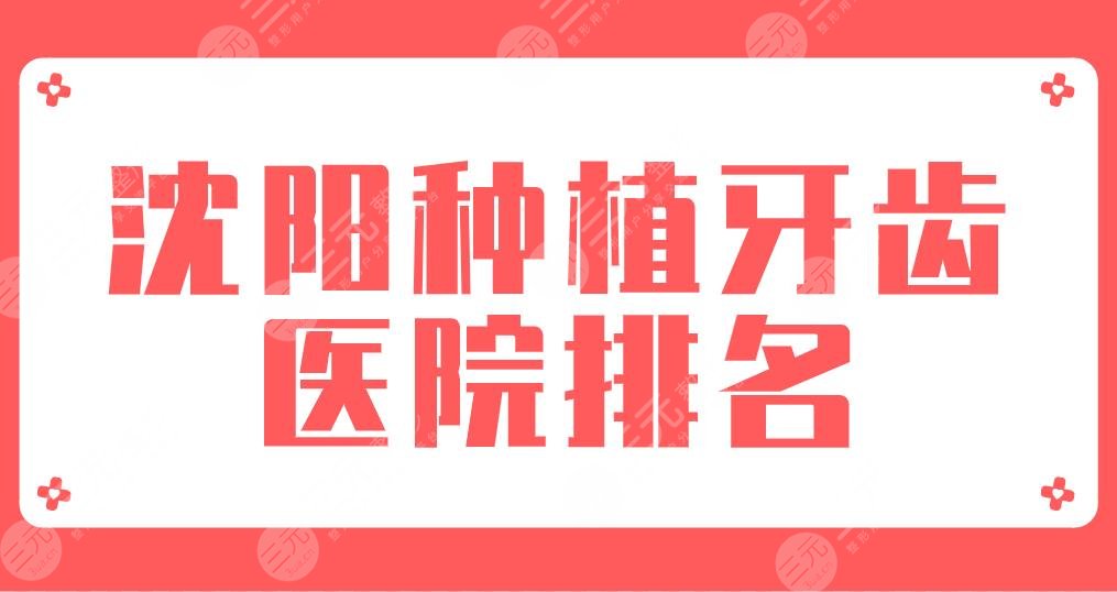 2022沈陽種植牙齒醫(yī)院排名新！歡樂口腔、米蘭口腔、瑞思口腔等上榜！