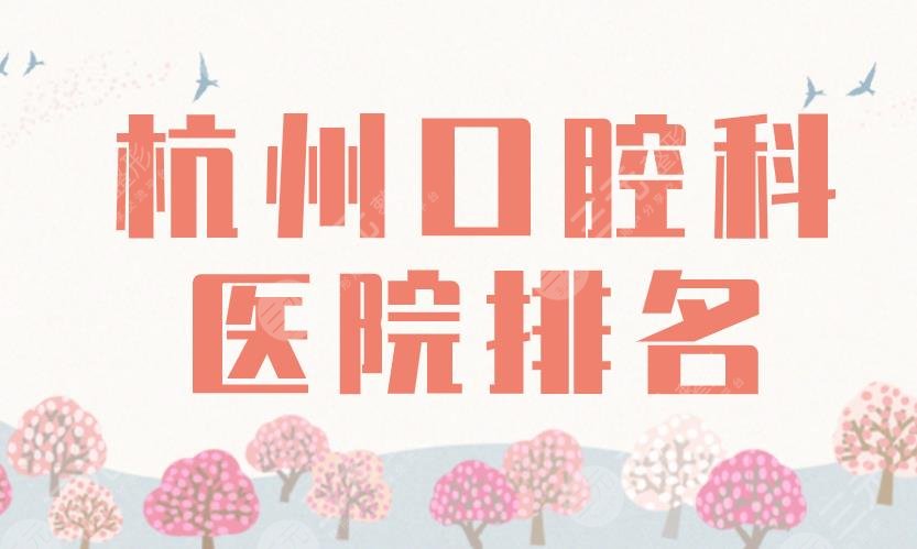 杭州口腔科醫(yī)院排名2022|浙大口腔、杭州口腔、美奧、雅萊等上榜！