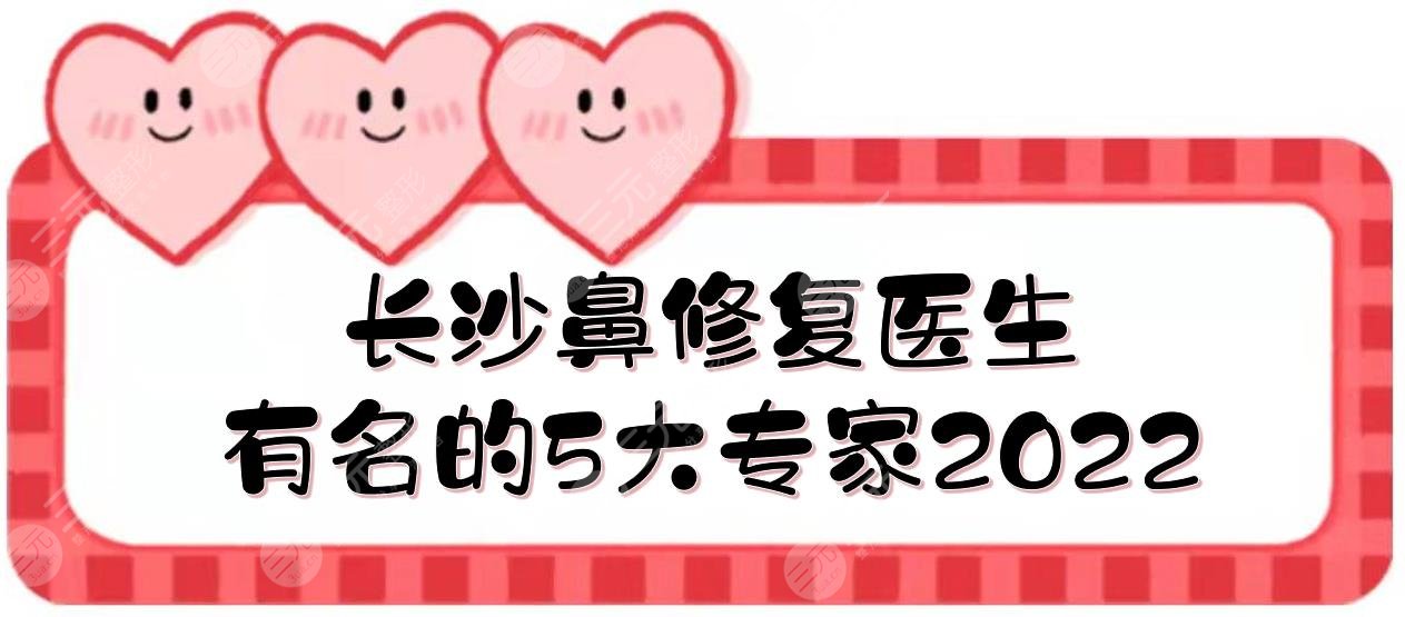 2022長沙鼻修復(fù)好的醫(yī)生|王先成\羅滔\雷少榕等，5大有名的專家介紹！